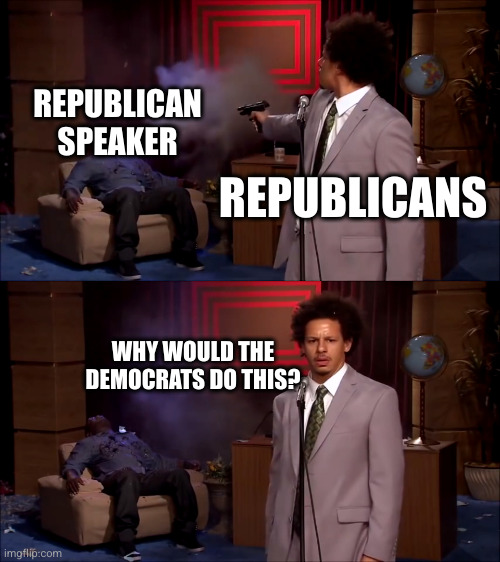 Eric Andre shooter | REPUBLICAN SPEAKER; REPUBLICANS; WHY WOULD THE DEMOCRATS DO THIS? | image tagged in eric andre shooter | made w/ Imgflip meme maker