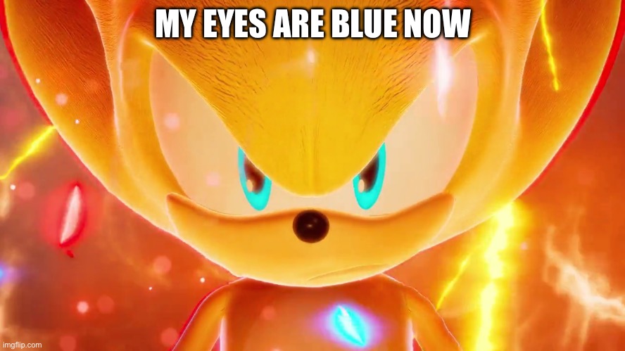 Super sonic 2 be like | MY EYES ARE BLUE NOW | image tagged in super super sonic | made w/ Imgflip meme maker