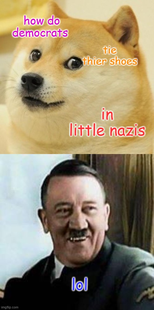 how do democrats; tie thier shoes; in little nazis; lol | image tagged in memes,doge,laughing hitler | made w/ Imgflip meme maker