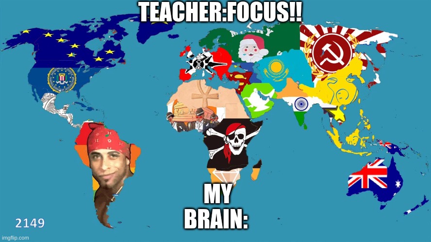One day... | TEACHER:FOCUS!! MY BRAIN: | image tagged in funny,memes,map | made w/ Imgflip meme maker
