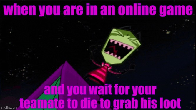 ha!ha ha ha ha!he he he he he!mwwwwwwwwwaaaaaaaaaaaa!ha ha ha ha!ah! ha ha ha!mwa(coughing and haking)HA HA HA HA HA!!!! | when you are in an online game; and you wait for your teamate to die to grab his loot | image tagged in invader zim evil laughter | made w/ Imgflip meme maker
