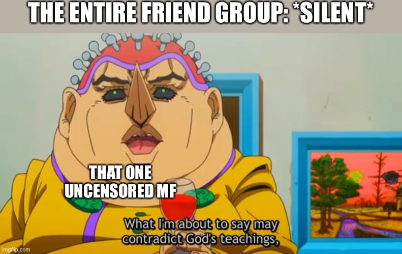 Happens way too often | THE ENTIRE FRIEND GROUP: *SILENT*; THAT ONE UNCENSORED MF | image tagged in jjba meme,school | made w/ Imgflip meme maker