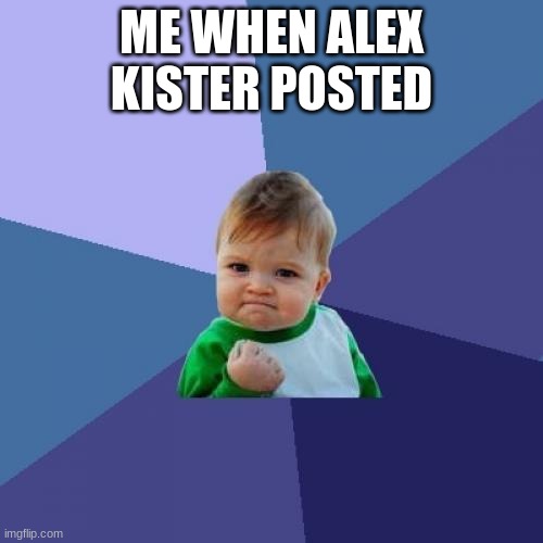 Success Kid | ME WHEN ALEX KISTER POSTED | image tagged in memes,success kid | made w/ Imgflip meme maker