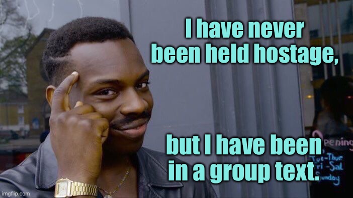 Never been hostage | I have never been held hostage, but I have been in a group text. | image tagged in memes,roll safe think about it,never held hostage,been in group text,fun | made w/ Imgflip meme maker