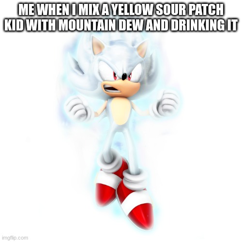 powerful | ME WHEN I MIX A YELLOW SOUR PATCH KID WITH MOUNTAIN DEW AND DRINKING IT | image tagged in hyper sonic | made w/ Imgflip meme maker