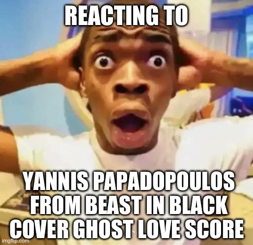 The dude can SING | REACTING TO; YANNIS PAPADOPOULOS FROM BEAST IN BLACK COVER GHOST LOVE SCORE | image tagged in shocked black guy,nightwish,beast in black | made w/ Imgflip meme maker