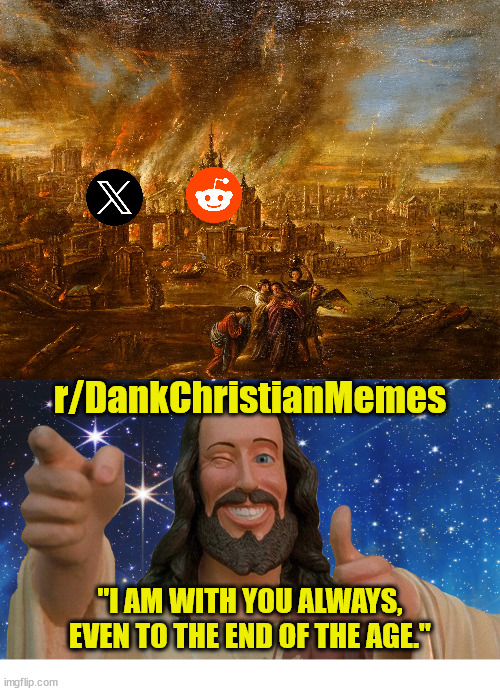 The Sodom & Gomorrah of our time | r/DankChristianMemes; "I AM WITH YOU ALWAYS, EVEN TO THE END OF THE AGE." | image tagged in end of the world,dank,christian,memes,r/dankchristianmemes | made w/ Imgflip meme maker