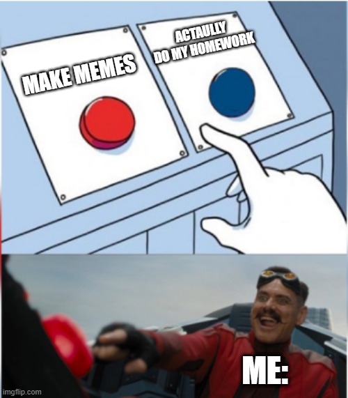 Robotnik Pressing Red Button | ACTAULLY DO MY HOMEWORK; MAKE MEMES; ME: | image tagged in robotnik pressing red button | made w/ Imgflip meme maker