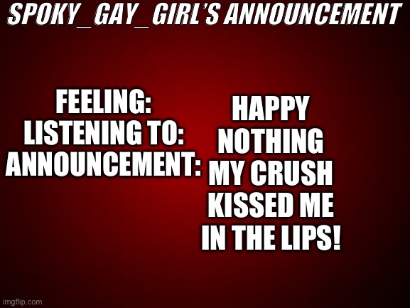 Omg! | SPOKY_GAY_GIRL’S ANNOUNCEMENT; HAPPY
NOTHING
MY CRUSH KISSED ME IN THE LIPS! FEELING:

LISTENING TO:

ANNOUNCEMENT: | image tagged in kiss,happy,omg,yay | made w/ Imgflip meme maker
