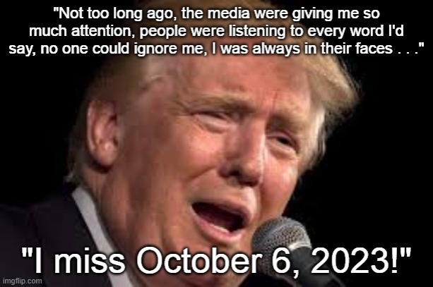 Donald Trump sad 10/6/23 | image tagged in donald trump sad,october 6 2023,no media attention | made w/ Imgflip meme maker