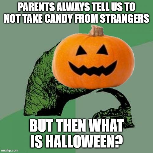 idk | PARENTS ALWAYS TELL US TO NOT TAKE CANDY FROM STRANGERS; BUT THEN WHAT IS HALLOWEEN? | image tagged in memes,philosoraptor | made w/ Imgflip meme maker