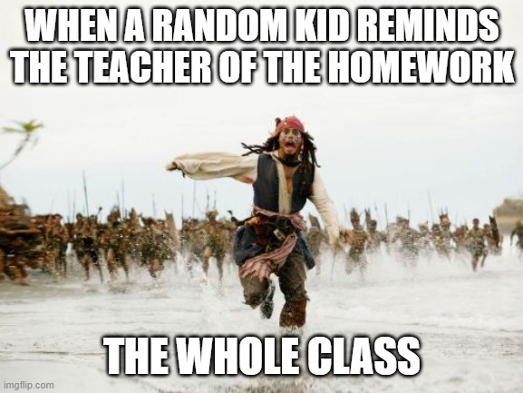 bro is going to get jumped in the ally way | WHEN A RANDOM KID REMINDS THE TEACHER OF THE HOMEWORK; THE WHOLE CLASS | image tagged in memes,jack sparrow being chased | made w/ Imgflip meme maker