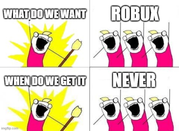 What Do We Want Meme | WHAT DO WE WANT; ROBUX; NEVER; WHEN DO WE GET IT | image tagged in memes,what do we want | made w/ Imgflip meme maker