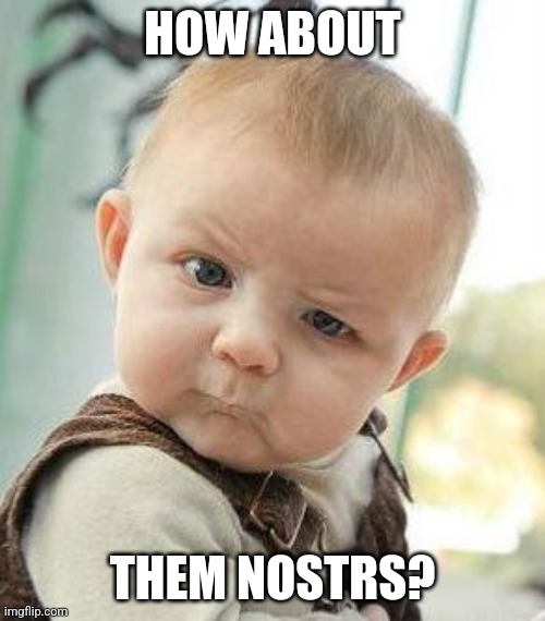 Confused Baby | HOW ABOUT; THEM NOSTRS? | image tagged in confused baby | made w/ Imgflip meme maker