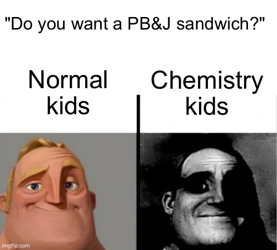 Teacher's Copy | "Do you want a PB&J sandwich?"; Normal kids; Chemistry kids | image tagged in teacher's copy,chemistry cat,funny,school,chemistrymemes | made w/ Imgflip meme maker