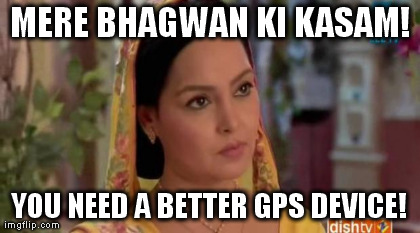 MERE BHAGWAN KI KASAM! YOU NEED A BETTER GPS DEVICE! generated with the Imgflip Meme Generator