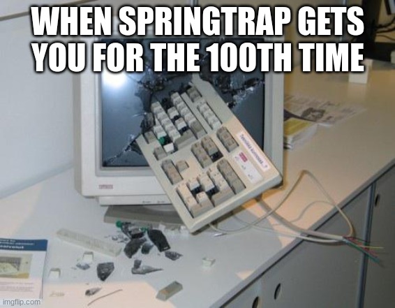 FNAF rage | WHEN SPRINGTRAP GETS YOU FOR THE 100TH TIME | image tagged in fnaf rage | made w/ Imgflip meme maker