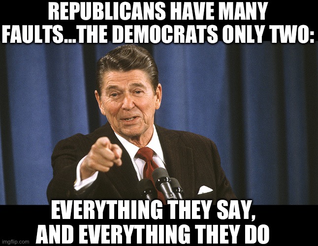 REPUBLICANS HAVE MANY FAULTS…THE DEMOCRATS ONLY TWO:; EVERYTHING THEY SAY, AND EVERYTHING THEY DO | image tagged in ronald reagan,donald trump,republicans,maga,democrats,political meme | made w/ Imgflip meme maker