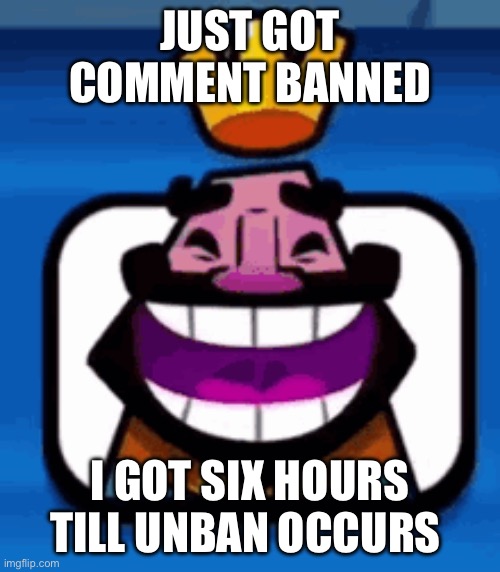 Heheheha | JUST GOT COMMENT BANNED; I GOT SIX HOURS TILL UNBAN OCCURS | image tagged in heheheha | made w/ Imgflip meme maker