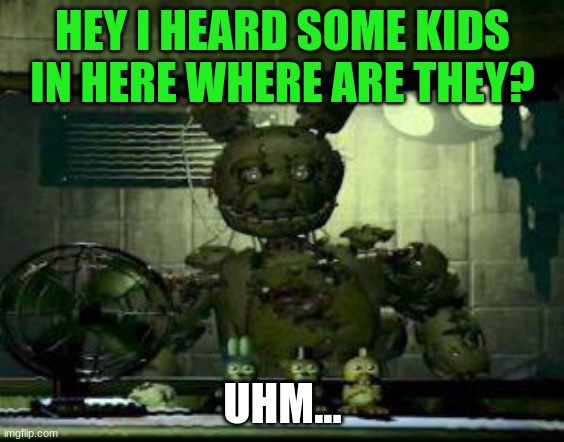 FNAF Springtrap in window | HEY I HEARD SOME KIDS IN HERE WHERE ARE THEY? UHM... | image tagged in fnaf springtrap in window | made w/ Imgflip meme maker