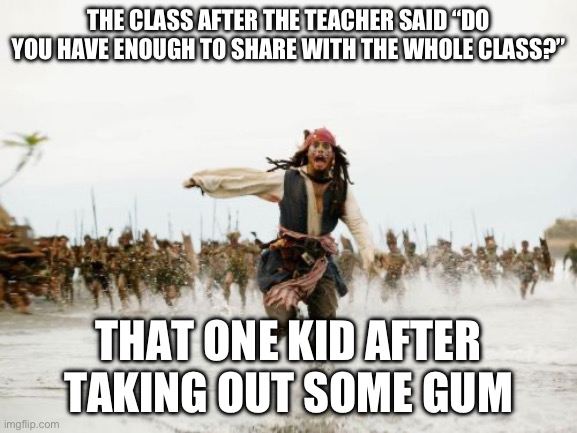 Jack Sparrow Being Chased Meme | THE CLASS AFTER THE TEACHER SAID “DO YOU HAVE ENOUGH TO SHARE WITH THE WHOLE CLASS?”; THAT ONE KID AFTER TAKING OUT SOME GUM | image tagged in memes,jack sparrow being chased | made w/ Imgflip meme maker