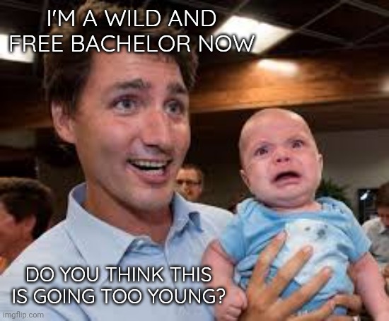 Choices. | I'M A WILD AND FREE BACHELOR NOW; DO YOU THINK THIS IS GOING TOO YOUNG? | image tagged in justin trudeau | made w/ Imgflip meme maker