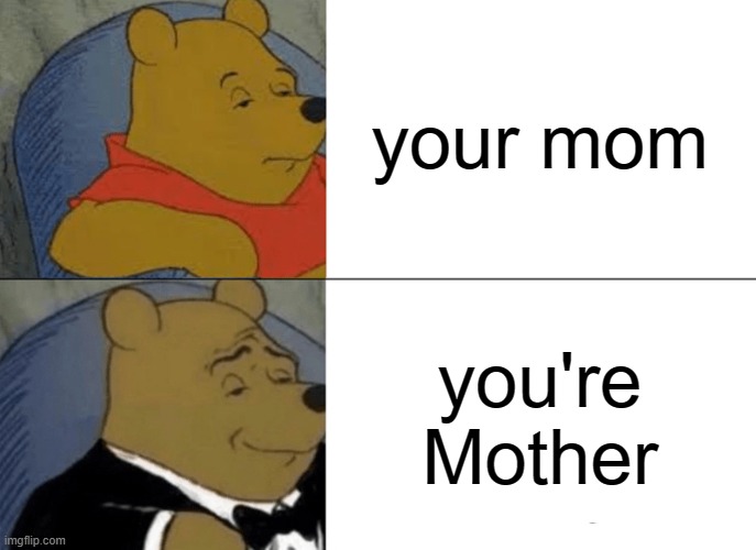 Tuxedo Winnie The Pooh Meme | your mom; you're Mother | image tagged in memes,tuxedo winnie the pooh | made w/ Imgflip meme maker