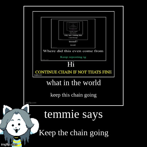 temmie says | Keep the chain going | image tagged in funny,demotivationals,chain | made w/ Imgflip demotivational maker