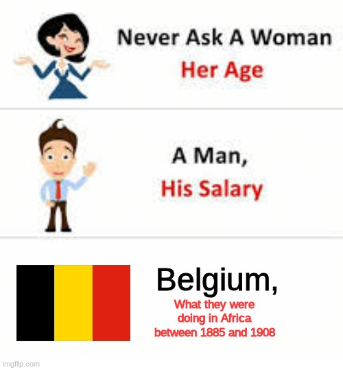 Never ask a woman her age | Belgium, What they were doing in Africa between 1885 and 1908 | image tagged in never ask a woman her age | made w/ Imgflip meme maker