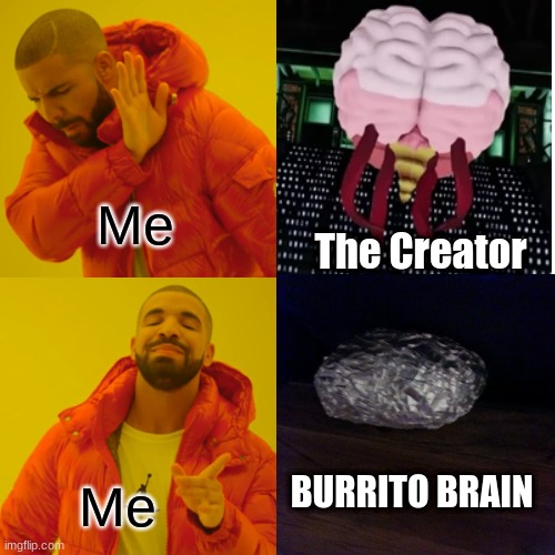 The Creator is a Burrito Brain, Sun and Moon Show | Me; The Creator; BURRITO BRAIN; Me | image tagged in memes,drake hotline bling | made w/ Imgflip meme maker