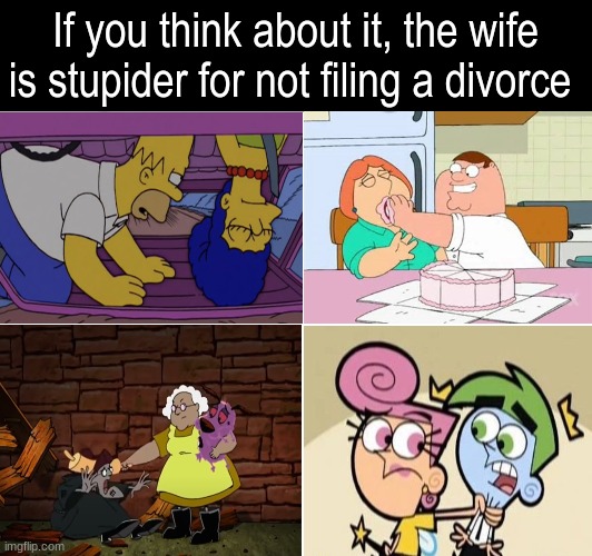 Cartoon Marriages | If you think about it, the wife is stupider for not filing a divorce | image tagged in memes,funny,cartoon,love,animation | made w/ Imgflip meme maker