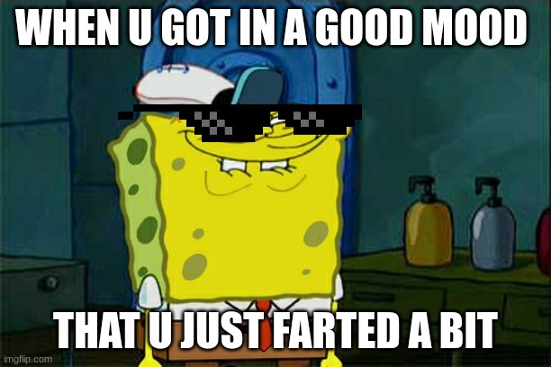 Don't You Squidward Meme | WHEN U GOT IN A GOOD MOOD; THAT U JUST FARTED A BIT | image tagged in memes,don't you squidward | made w/ Imgflip meme maker