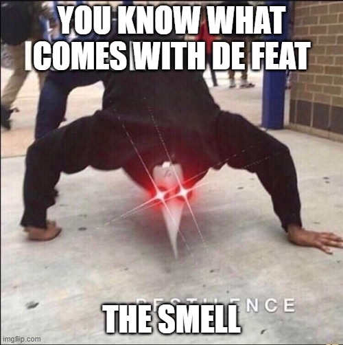 dunno | YOU KNOW WHAT COMES WITH DE FEAT; THE SMELL | image tagged in covid | made w/ Imgflip meme maker