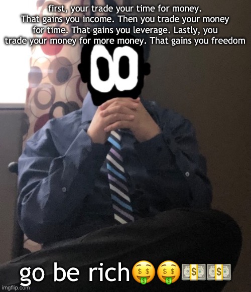 delted but he's badass | first, your trade your time for money. That gains you income. Then you trade your money for time. That gains you leverage. Lastly, you trade your money for more money. That gains you freedom; go be rich🤑🤑💵💵 | image tagged in delted but he's badass | made w/ Imgflip meme maker