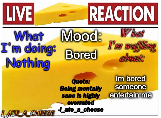 e | Bored; Nothing; Im bored someone entertain me | image tagged in i_ate_a_cheese announcement template new | made w/ Imgflip meme maker