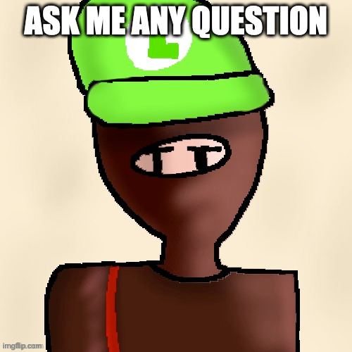 can't be personal/private info ofc | ASK ME ANY QUESTION | image tagged in luigichad oc drawn | made w/ Imgflip meme maker