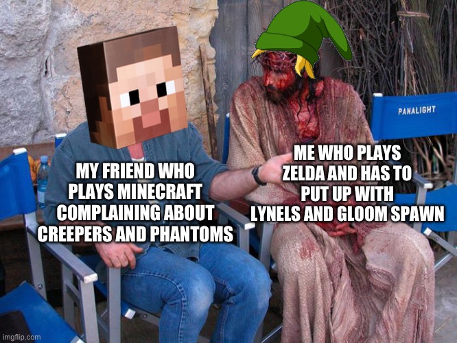 they think they have it hard… until they play LoZ | ME WHO PLAYS ZELDA AND HAS TO PUT UP WITH LYNELS AND GLOOM SPAWN; MY FRIEND WHO PLAYS MINECRAFT COMPLAINING ABOUT CREEPERS AND PHANTOMS | image tagged in mel gibson and jesus christ,gaming,its hard,legend of zelda,minecraft | made w/ Imgflip meme maker