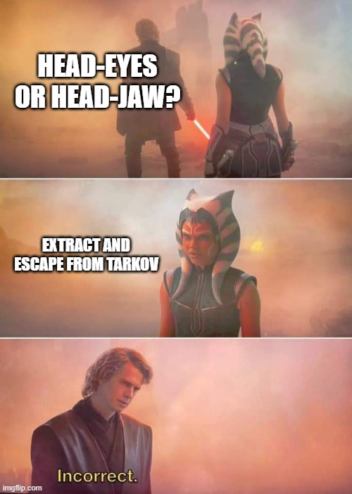 Escape from Tarkov incorrect | HEAD-EYES OR HEAD-JAW? EXTRACT AND ESCAPE FROM TARKOV | image tagged in ahsoka anakin incorrect | made w/ Imgflip meme maker