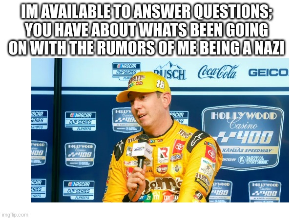 IM AVAILABLE TO ANSWER QUESTIONS; YOU HAVE ABOUT WHATS BEEN GOING ON WITH THE RUMORS OF ME BEING A NAZI | made w/ Imgflip meme maker