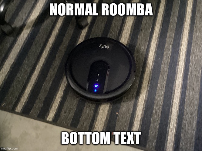 Normal Roomba | NORMAL ROOMBA; BOTTOM TEXT | image tagged in roomba | made w/ Imgflip meme maker