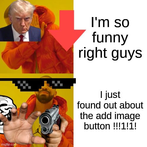 gUys I'm totally new to imgflip (this is satire btw) | I'm so funny right guys; I just found out about the add image button !!!1!1! | image tagged in memes,drake hotline bling | made w/ Imgflip meme maker