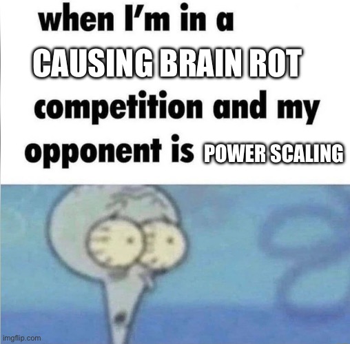 Power scaling is a major source of brain rot in many fandoms | CAUSING BRAIN ROT; POWER SCALING | image tagged in when im in a competition | made w/ Imgflip meme maker