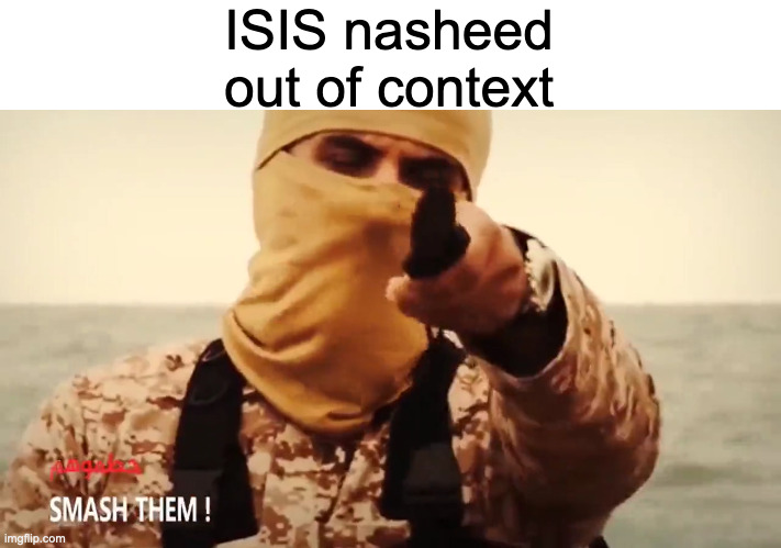 (Sawfa Namdi) | ISIS nasheed out of context | image tagged in smash them | made w/ Imgflip meme maker