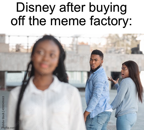 Ayo whar? | Disney after buying off the meme factory: | image tagged in distracted boyfreind upgraded | made w/ Imgflip meme maker
