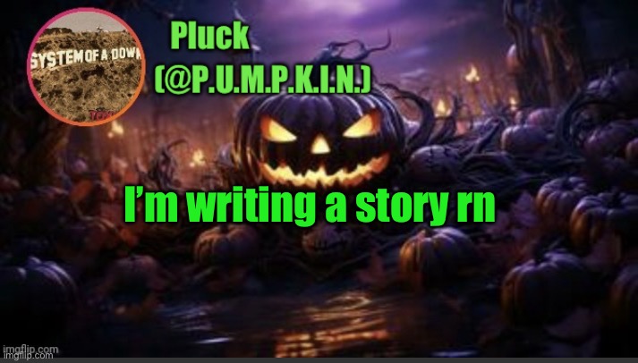 P.U.M.P.K.I.N. announcement (thanks corpse) | I’m writing a story rn | image tagged in p u m p k i n announcement thanks corpse | made w/ Imgflip meme maker