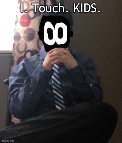 delted but he's badass | I. Touch. KIDS. | image tagged in delted but he's badass | made w/ Imgflip meme maker