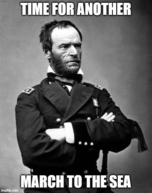 William Tecumseh Sherman | TIME FOR ANOTHER MARCH TO THE SEA | image tagged in william tecumseh sherman | made w/ Imgflip meme maker