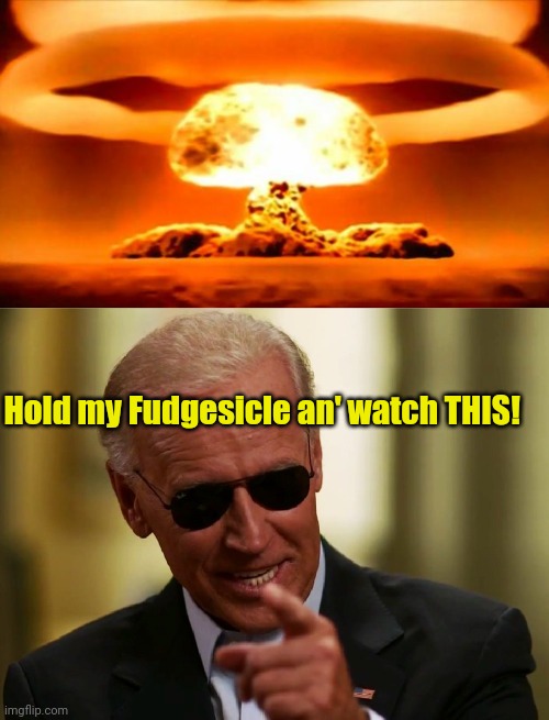 Hold my Fudgesicle an' watch THIS! | image tagged in atomic bomb,cool joe biden | made w/ Imgflip meme maker