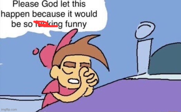 please god let this happen | image tagged in please god let this happen | made w/ Imgflip meme maker