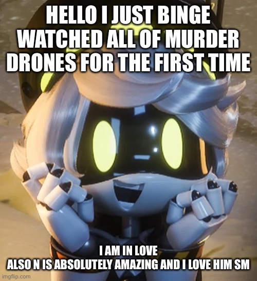 but like a favorite character way not simpy | HELLO I JUST BINGE WATCHED ALL OF MURDER DRONES FOR THE FIRST TIME; I AM IN LOVE
ALSO N IS ABSOLUTELY AMAZING AND I LOVE HIM SM | image tagged in happy n | made w/ Imgflip meme maker